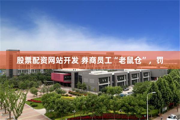 股票配资网站开发 券商员工“老鼠仓”，罚