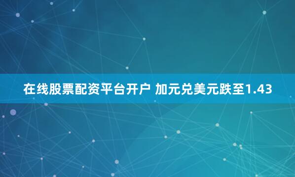 在线股票配资平台开户 加元兑美元跌至1.43