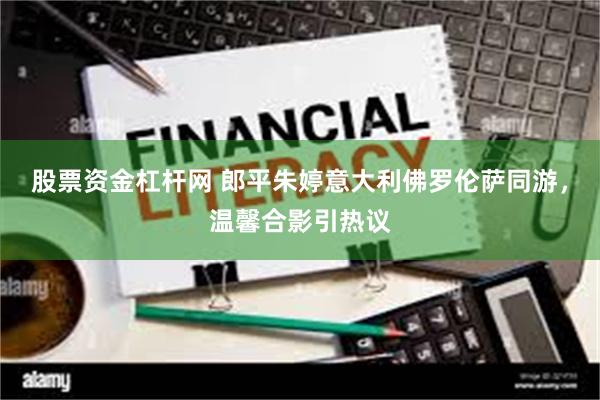 股票资金杠杆网 郎平朱婷意大利佛罗伦萨同游，温馨合影引热议
