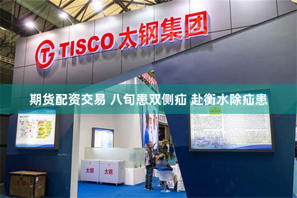 期货配资交易 八旬患双侧疝 赴衡水除疝患