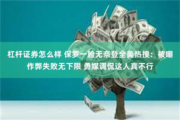 杠杆证券怎么样 保罗一脸无奈登全美热搜：被嘲作弊失败无下限 勇媒调侃这人真不行