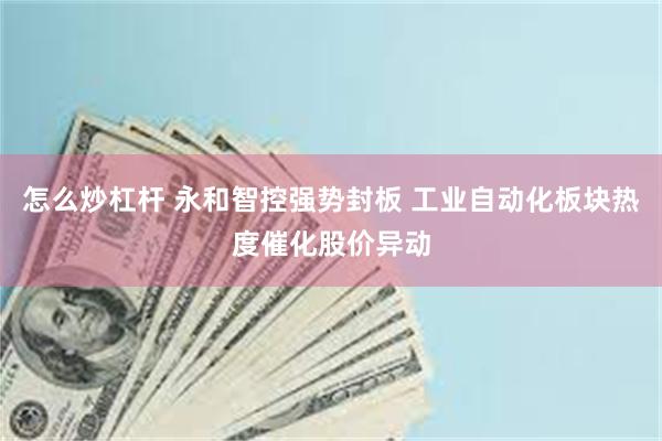 怎么炒杠杆 永和智控强势封板 工业自动化板块热度催化股价异动