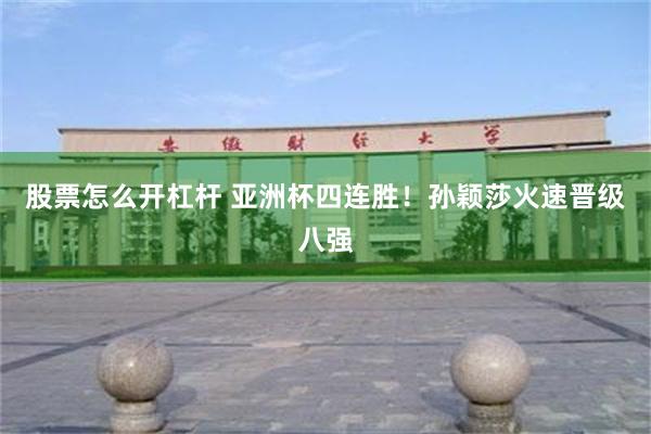 股票怎么开杠杆 亚洲杯四连胜！孙颖莎火速晋级八强