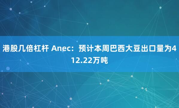 港股几倍杠杆 Anec：预计本周巴西大豆出口量为412.22万吨