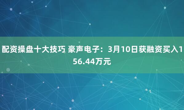配资操盘十大技巧 豪声电子：3月10日获融资买入156.44万元