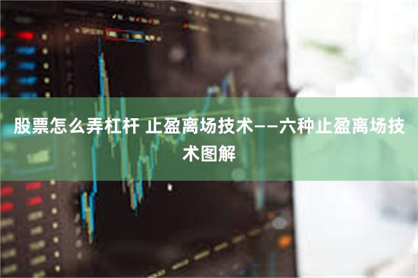 股票怎么弄杠杆 止盈离场技术——六种止盈离场技术图解