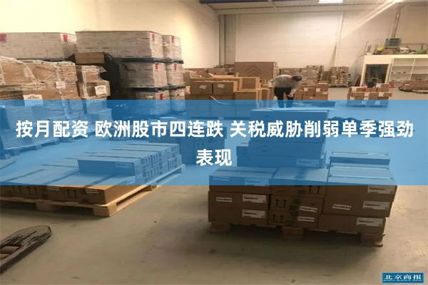 按月配资 欧洲股市四连跌 关税威胁削弱单季强劲表现