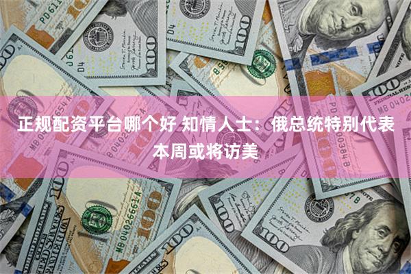 正规配资平台哪个好 知情人士：俄总统特别代表本周或将访美