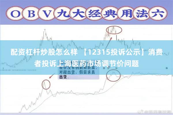 配资杠杆炒股怎么样 【12315投诉公示】消费者投诉上海医药市场调节价问题