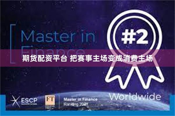 期货配资平台 把赛事主场变成消费主场