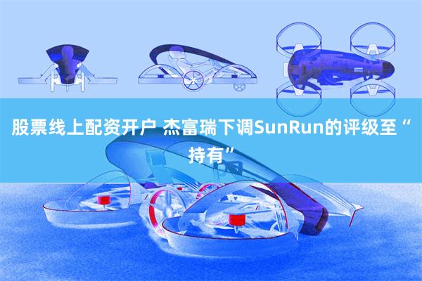 股票线上配资开户 杰富瑞下调SunRun的评级至“持有”