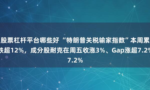 股票杠杆平台哪些好 “特朗普关税输家指数”本周累跌超12%，成分股耐克在周五收涨3%、Gap涨超7.2%
