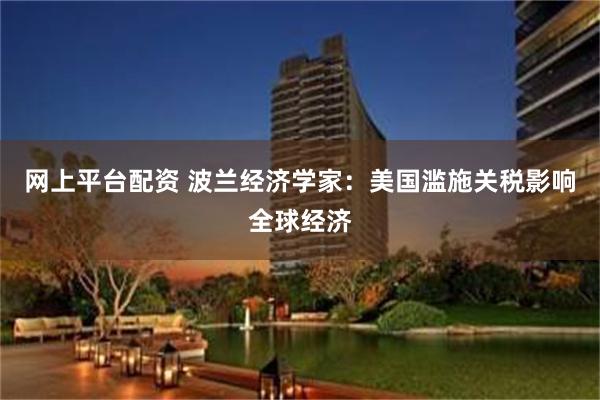 网上平台配资 波兰经济学家：美国滥施关税影响全球经济