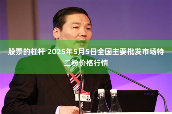 股票的杠杆 2025年5月5日全国主要批发市场特二粉价格行情