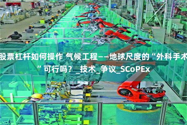 股票杠杆如何操作 气候工程——地球尺度的“外科手术”可行吗？_技术_争议_SCoPEx