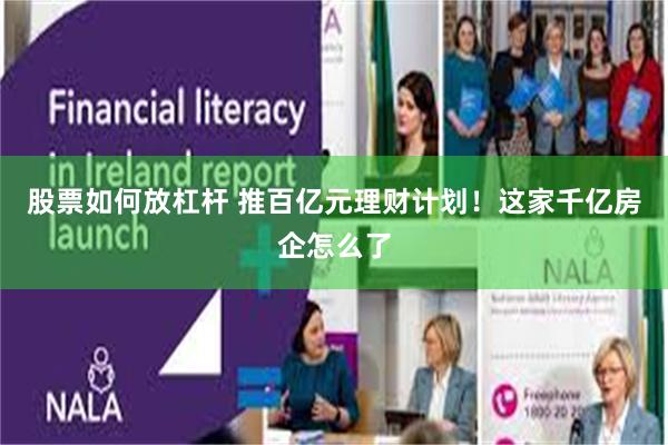 股票如何放杠杆 推百亿元理财计划！这家千亿房企怎么了