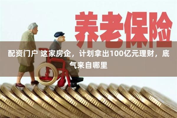配资门户 这家房企，计划拿出100亿元理财，底气来自哪里
