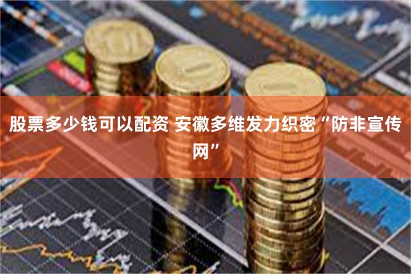 股票多少钱可以配资 安徽多维发力织密“防非宣传网”
