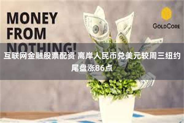 互联网金融股票配资 离岸人民币兑美元较周三纽约尾盘涨86点