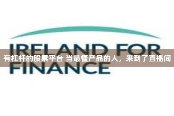 有杠杆的股票平台 当最懂产品的人，来到了直播间