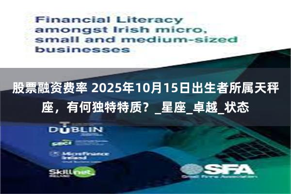 股票融资费率 2025年10月15日出生者所属天秤座，有何独特特质？_星座_卓越_状态