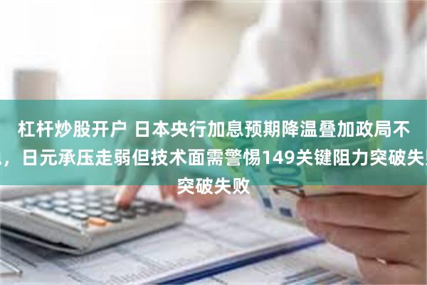 杠杆炒股开户 日本央行加息预期降温叠加政局不稳，日元承压走弱但技术面需警惕149关键阻力突破失败