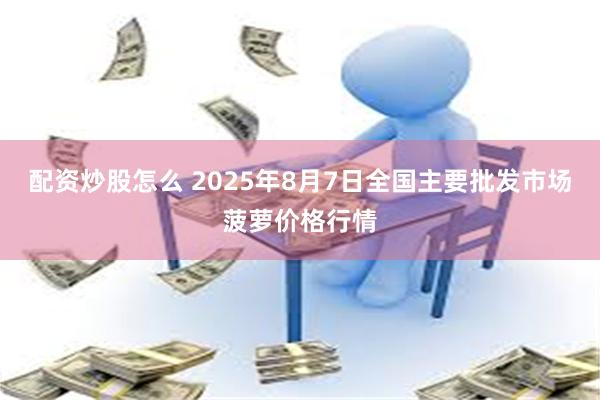 配资炒股怎么 2025年8月7日全国主要批发市场菠萝价格行情