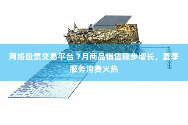 网络股票交易平台 7月商品销售稳步增长，夏季服务消费火热