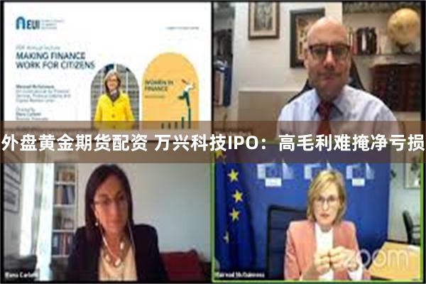 外盘黄金期货配资 万兴科技IPO：高毛利难掩净亏损