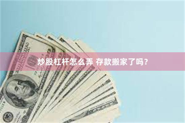 炒股杠杆怎么弄 存款搬家了吗？