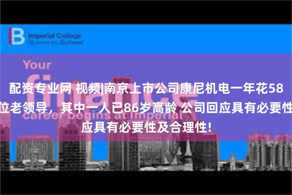 配资专业网 视频|南京上市公司康尼机电一年花580万返聘8位老领导，其中一人已86岁高龄 公司回应具有必要性及合理性!